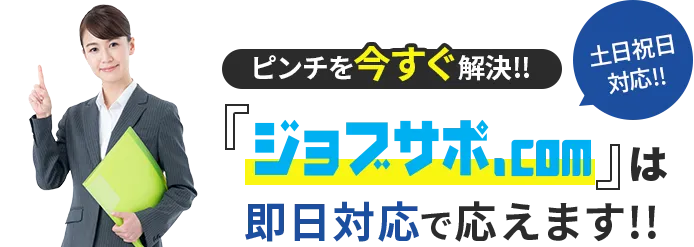 ピンチを今すぐ解決!!ジョブサポ.comは即日対応で答えます!!土日祝日対応!!