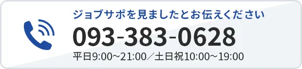 093-383-0628 【営業時間】09:00-19:00 ジョブサポを見たとお伝えください