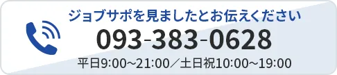 093-383-0628 【営業時間】09:00-19:00 ジョブサポを見たとお伝えください